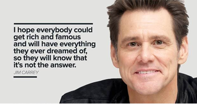 My favourite Jim Carrey quote-“I think everybody should get rich and famous  and do everything they ever dreamed of so they can see that it's not the  answer.” – Swaminarayan Glory